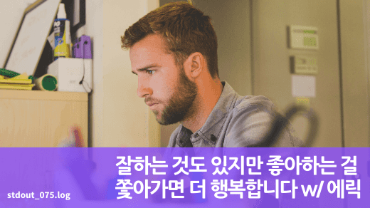 잘하는 것도 있지만 좋아하는 걸 쫓아가면 더 행복합니다 w/ 에릭