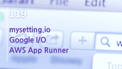 mysetting.io, Google I/O, AWS App Runner