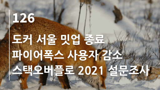 도커 서울 밋업 종료, 파이어폭스 사용자 감소, 스택오버플로 2021 설문조사